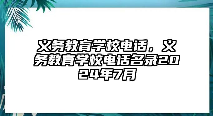 義務(wù)教育學(xué)校電話，義務(wù)教育學(xué)校電話名錄2024年7月