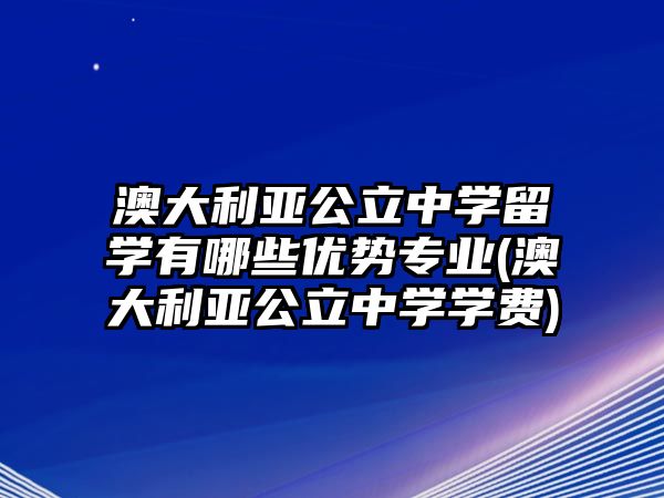 澳大利亞公立中學(xué)留學(xué)有哪些優(yōu)勢(shì)專業(yè)(澳大利亞公立中學(xué)學(xué)費(fèi))