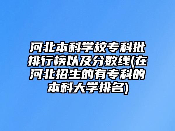 河北本科學(xué)校?？婆判邪褚约胺?jǐn)?shù)線(在河北招生的有?？频谋究拼髮W(xué)排名)