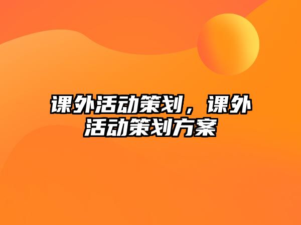 課外活動(dòng)策劃，課外活動(dòng)策劃方案