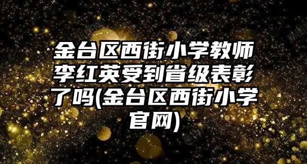 金臺(tái)區(qū)西街小學(xué)教師李紅英受到省級(jí)表彰了嗎(金臺(tái)區(qū)西街小學(xué)官網(wǎng))