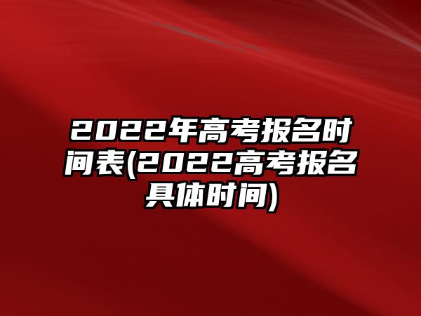 2022年高考報名時間表(2022高考報名具體時間)