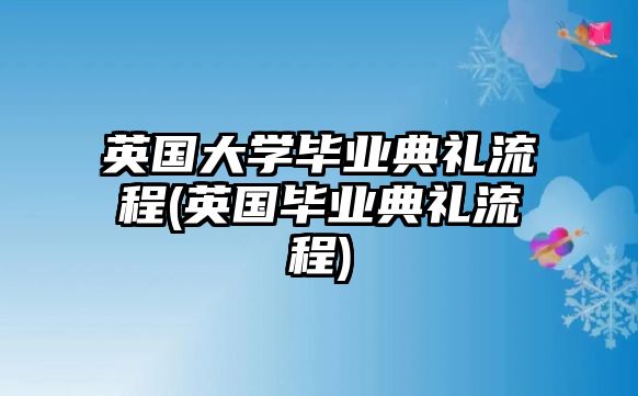 英國大學(xué)畢業(yè)典禮流程(英國畢業(yè)典禮流程)