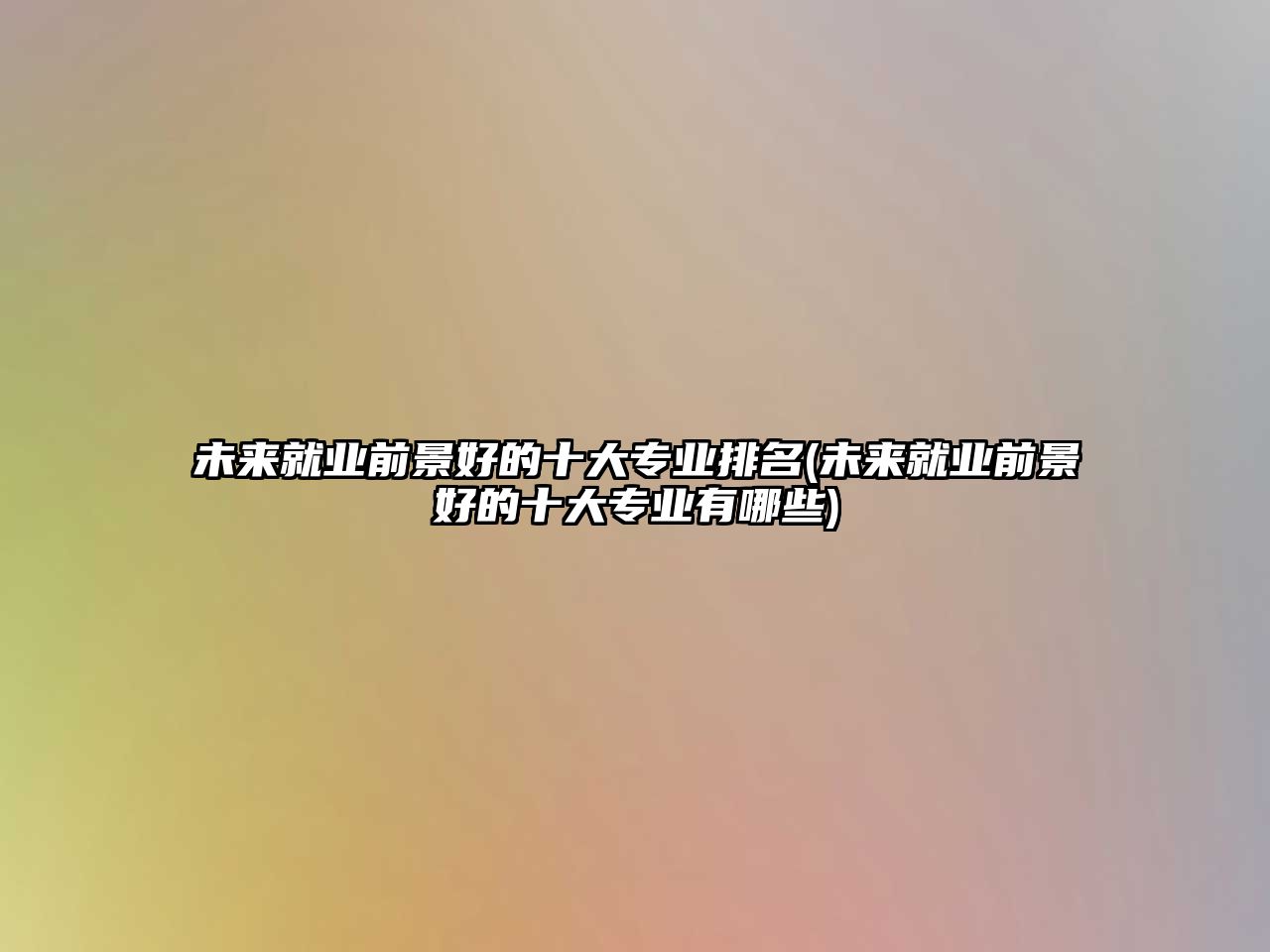 未來就業(yè)前景好的十大專業(yè)排名(未來就業(yè)前景好的十大專業(yè)有哪些)