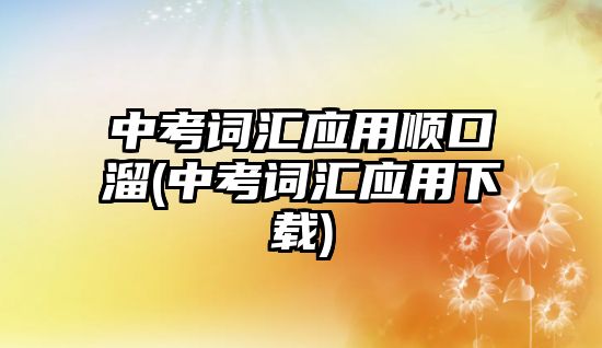 中考詞匯應用順口溜(中考詞匯應用下載)