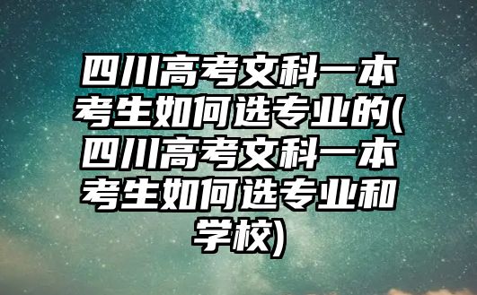 四川高考文科一本考生如何選專業(yè)的(四川高考文科一本考生如何選專業(yè)和學(xué)校)