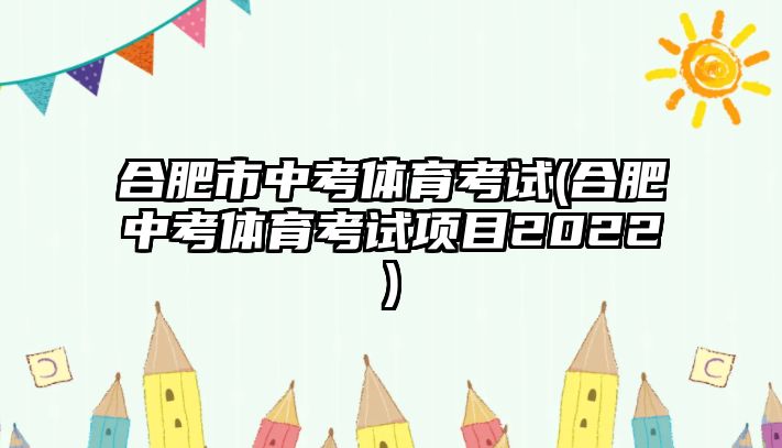 合肥市中考體育考試(合肥中考體育考試項目2022)