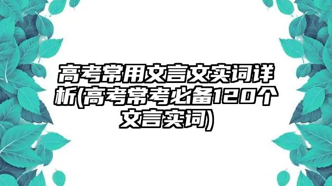 高考常用文言文實(shí)詞詳析(高考?？急貍?20個(gè)文言實(shí)詞)