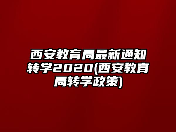 西安教育局最新通知轉(zhuǎn)學(xué)2020(西安教育局轉(zhuǎn)學(xué)政策)