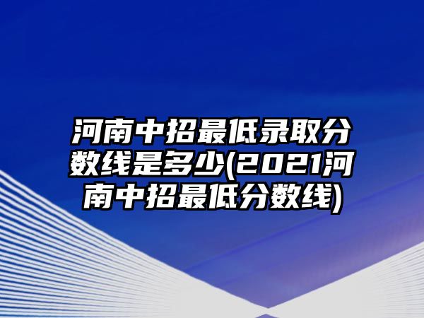 河南中招最低錄取分?jǐn)?shù)線是多少(2021河南中招最低分?jǐn)?shù)線)