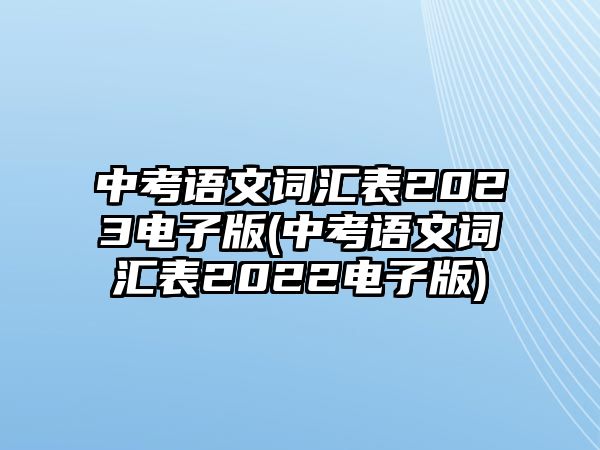 中考語(yǔ)文詞匯表2023電子版(中考語(yǔ)文詞匯表2022電子版)