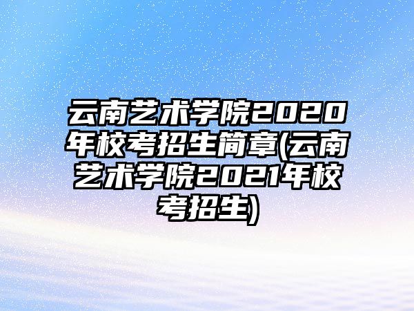 云南藝術(shù)學(xué)院2020年?？颊猩喺?云南藝術(shù)學(xué)院2021年?？颊猩?