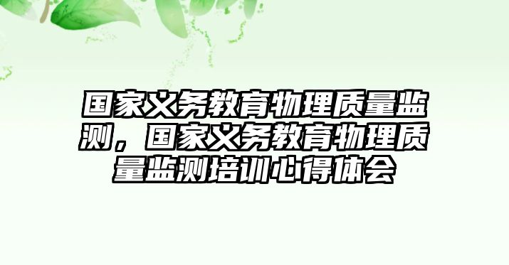 國家義務(wù)教育物理質(zhì)量監(jiān)測，國家義務(wù)教育物理質(zhì)量監(jiān)測培訓(xùn)心得體會(huì)