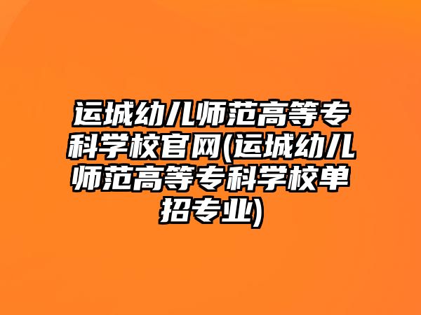 運(yùn)城幼兒師范高等專科學(xué)校官網(wǎng)(運(yùn)城幼兒師范高等專科學(xué)校單招專業(yè))