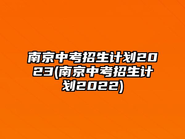 南京中考招生計劃2023(南京中考招生計劃2022)