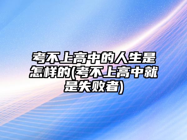 考不上高中的人生是怎樣的(考不上高中就是失敗者)