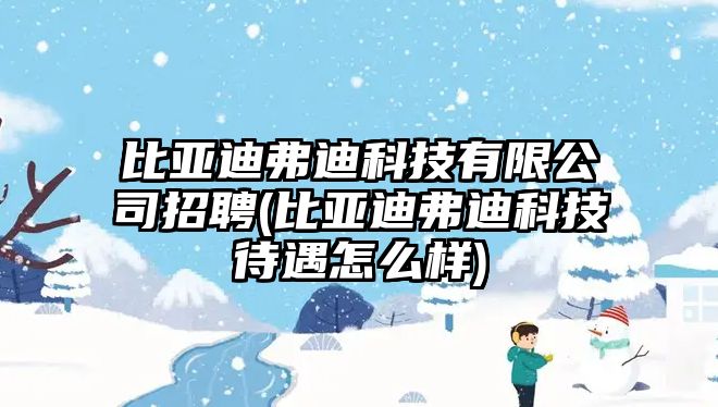 比亞迪弗迪科技有限公司招聘(比亞迪弗迪科技待遇怎么樣)