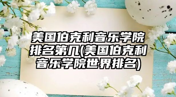 美國(guó)伯克利音樂(lè)學(xué)院排名第幾(美國(guó)伯克利音樂(lè)學(xué)院世界排名)