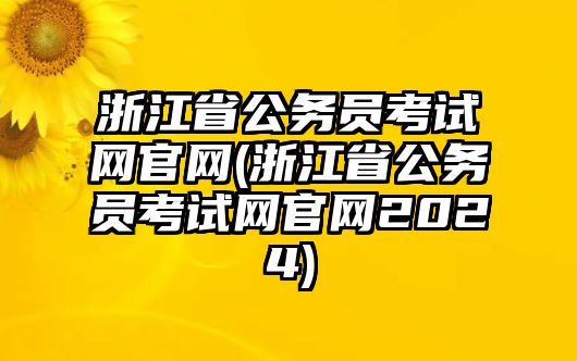 浙江省公務(wù)員考試網(wǎng)官網(wǎng)(浙江省公務(wù)員考試網(wǎng)官網(wǎng)2024)