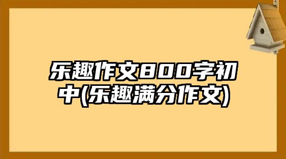 樂(lè)趣作文800字初中(樂(lè)趣滿分作文)