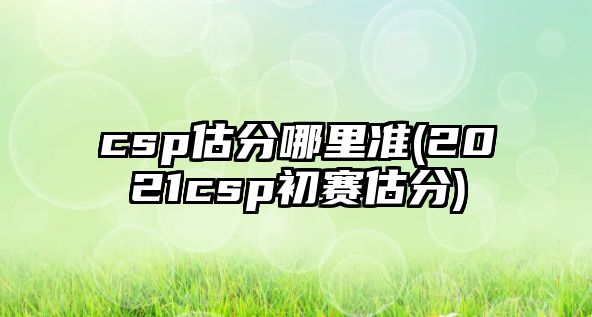 csp估分哪里準(zhǔn)(2021csp初賽估分)