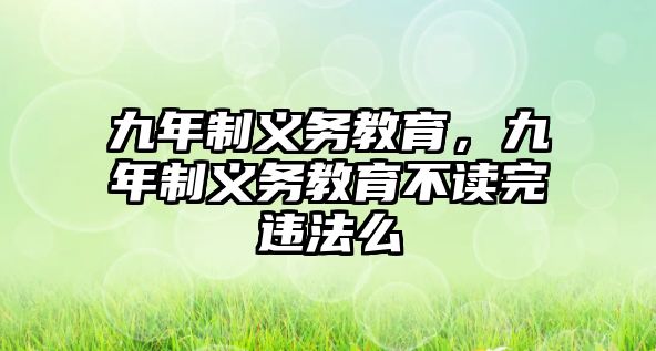 九年制義務教育，九年制義務教育不讀完違法么