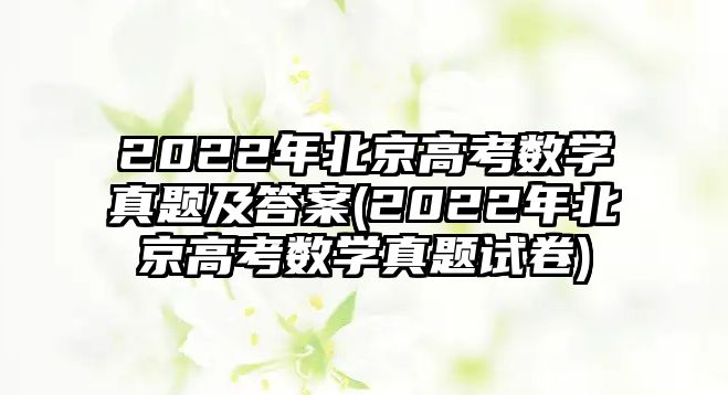 2022年北京高考數(shù)學(xué)真題及答案(2022年北京高考數(shù)學(xué)真題試卷)