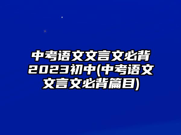 中考語文文言文必背2023初中(中考語文文言文必背篇目)