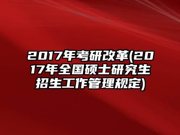 2017年考研改革(2017年全國(guó)碩士研究生招生工作管理規(guī)定)