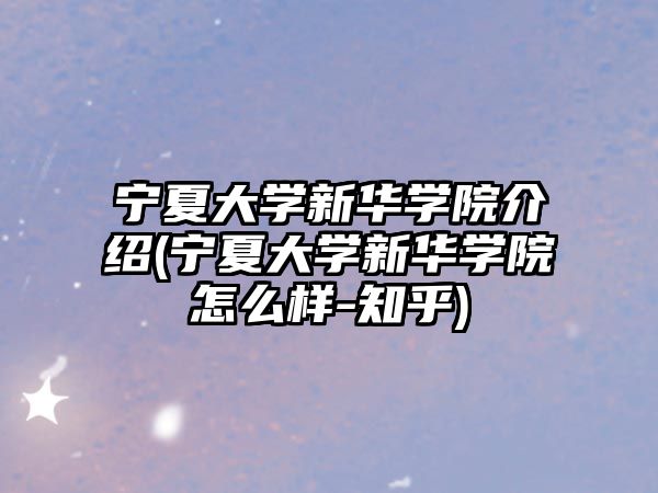 寧夏大學(xué)新華學(xué)院介紹(寧夏大學(xué)新華學(xué)院怎么樣-知乎)