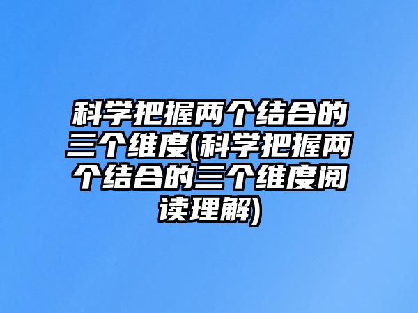 科學把握兩個結合的三個維度(科學把握兩個結合的三個維度閱讀理解)