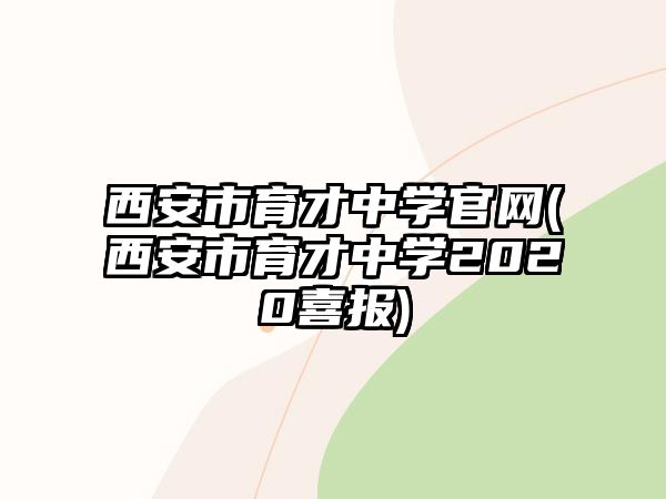 西安市育才中學(xué)官網(wǎng)(西安市育才中學(xué)2020喜報(bào))