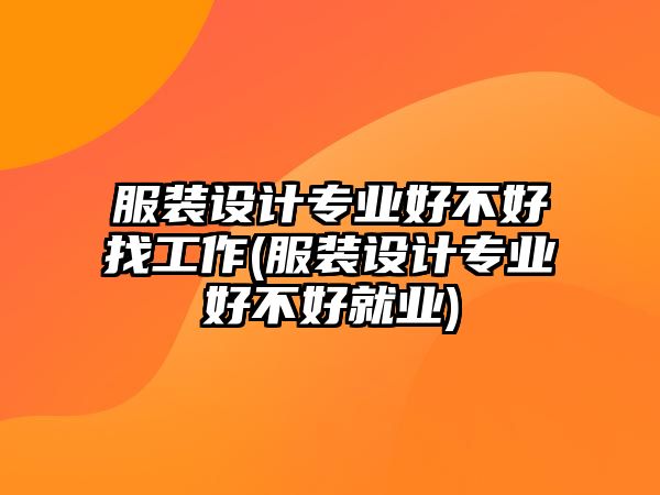 服裝設(shè)計(jì)專(zhuān)業(yè)好不好找工作(服裝設(shè)計(jì)專(zhuān)業(yè)好不好就業(yè))