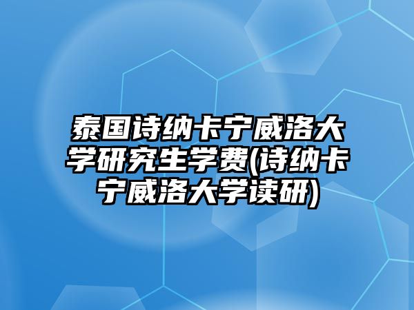 泰國(guó)詩(shī)納卡寧威洛大學(xué)研究生學(xué)費(fèi)(詩(shī)納卡寧威洛大學(xué)讀研)