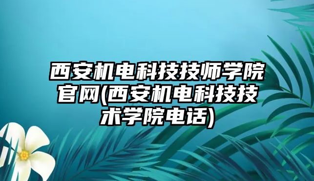 西安機電科技技師學院官網(wǎng)(西安機電科技技術(shù)學院電話)