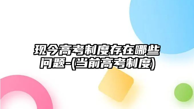 現(xiàn)今高考制度存在哪些問(wèn)題-(當(dāng)前高考制度)