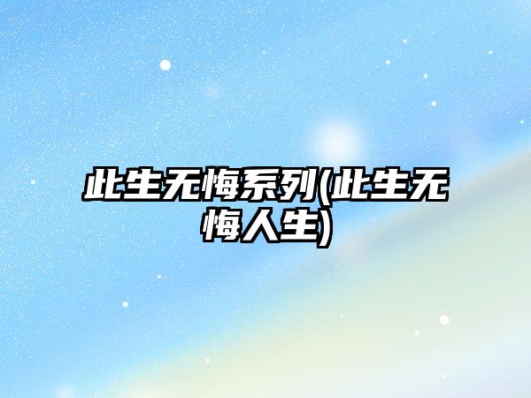 此生無悔系列(此生無悔人生)