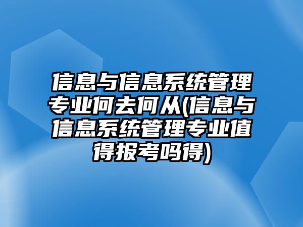 信息與信息系統(tǒng)管理專業(yè)何去何從(信息與信息系統(tǒng)管理專業(yè)值得報考嗎得)