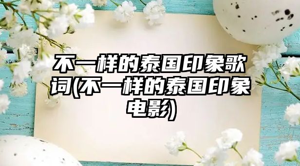 不一樣的泰國印象歌詞(不一樣的泰國印象電影)