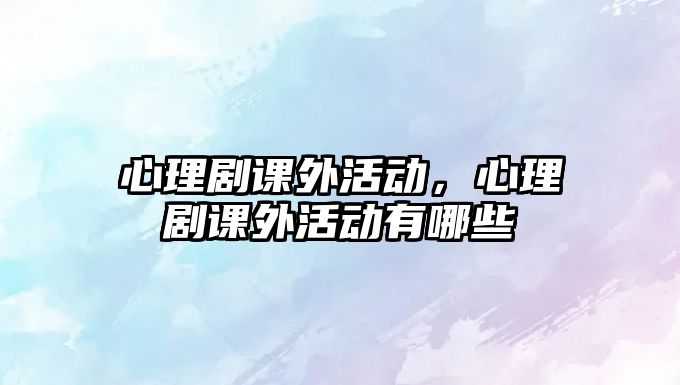 心理劇課外活動，心理劇課外活動有哪些