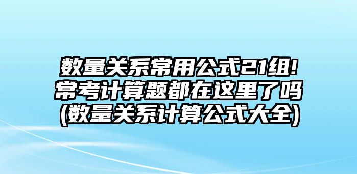 數(shù)量關(guān)系常用公式21組!常考計算題都在這里了嗎(數(shù)量關(guān)系計算公式大全)