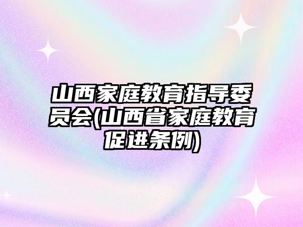 山西家庭教育指導(dǎo)委員會(huì)(山西省家庭教育促進(jìn)條例)