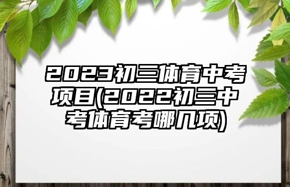 2023初三體育中考項目(2022初三中考體育考哪幾項)