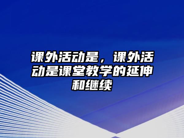 課外活動是，課外活動是課堂教學的延伸和繼續(xù)