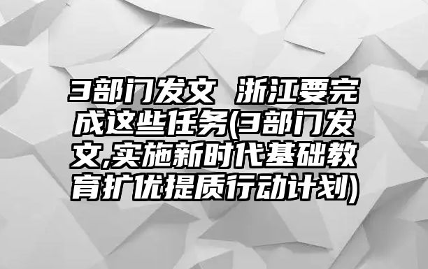 3部門發(fā)文 浙江要完成這些任務(wù)(3部門發(fā)文,實(shí)施新時(shí)代基礎(chǔ)教育擴(kuò)優(yōu)提質(zhì)行動(dòng)計(jì)劃)