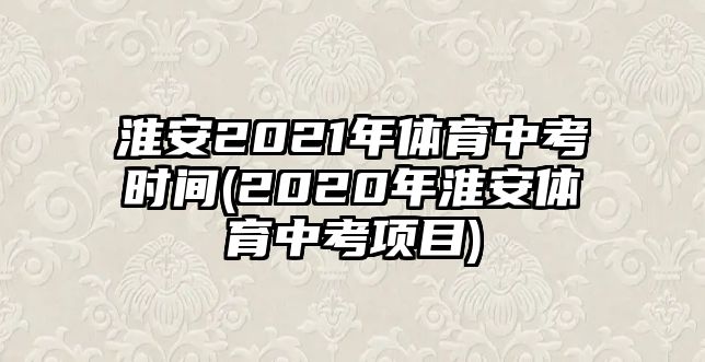 淮安2021年體育中考時間(2020年淮安體育中考項目)