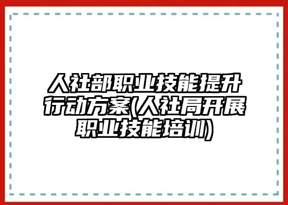 人社部職業(yè)技能提升行動方案(人社局開展職業(yè)技能培訓)