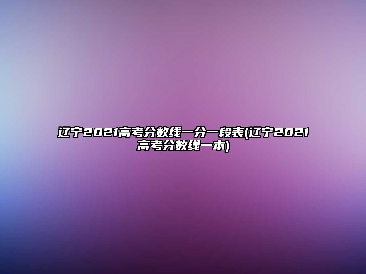 遼寧2021高考分?jǐn)?shù)線一分一段表(遼寧2021高考分?jǐn)?shù)線一本)