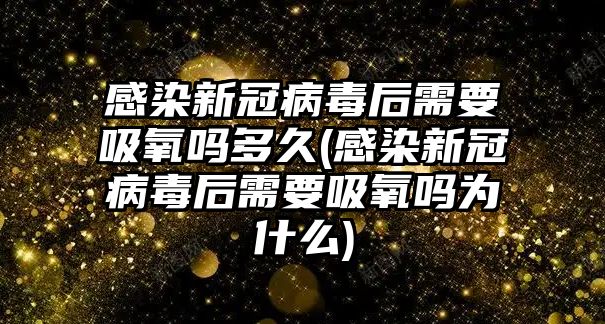 感染新冠病毒后需要吸氧嗎多久(感染新冠病毒后需要吸氧嗎為什么)