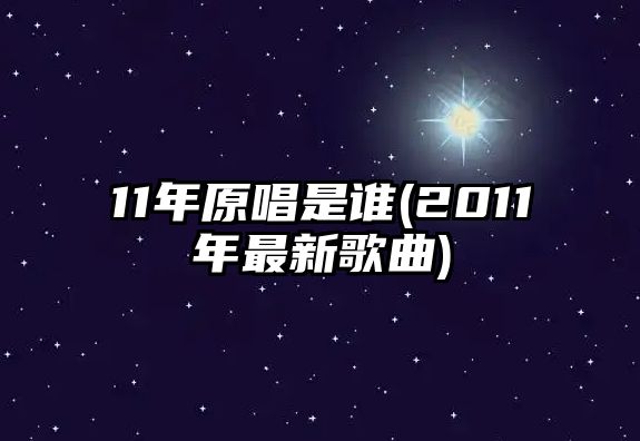 11年原唱是誰(shuí)(2011年最新歌曲)